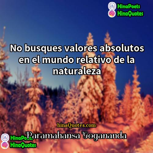 Paramahansa Yogananda Quotes | No busques valores absolutos en el mundo